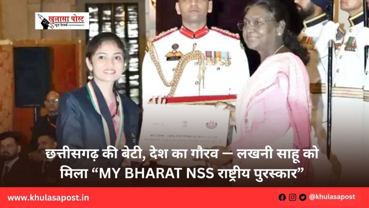 छत्तीसगढ़ की बेटी, देश का गौरव — लखनी साहू को मिला “MY Bharat NSS राष्ट्रीय पुरस्कार”
