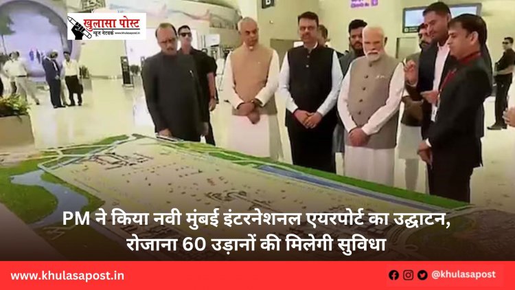 PM ने किया नवी मुंबई इंटरनेशनल एयरपोर्ट का उद्घाटन, रोजाना 60 उड़ानों की मिलेगी सुविधा