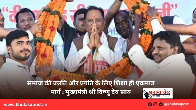 समाज की उन्नति और प्रगति के लिए शिक्षा ही एकमात्र मार्ग : मुख्यमंत्री श्री विष्णु देव साय