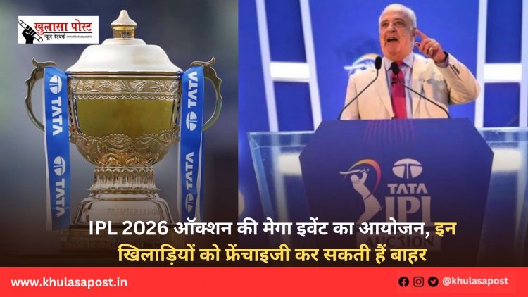 IPL 2026 ऑक्शन की मेगा इवेंट का आयोजन, इन खिलाड़ियों को फ्रेंचाइजी कर सकती हैं बाहर