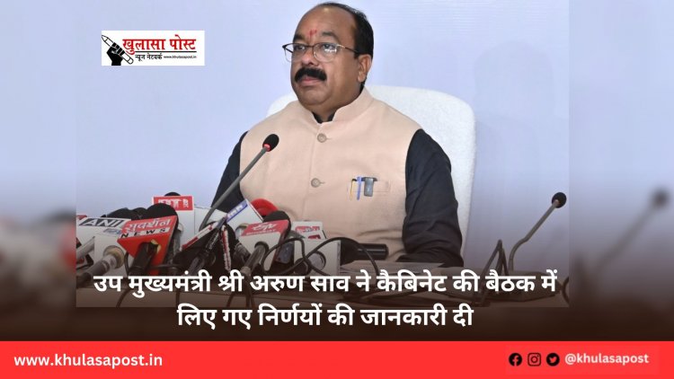 उप मुख्यमंत्री श्री अरुण साव ने कैबिनेट की बैठक में लिए गए निर्णयों की जानकारी दी