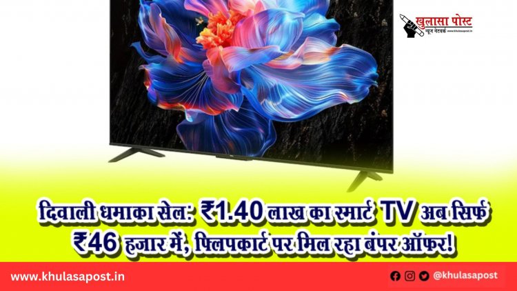 दिवाली धमाका सेल: ₹1.40 लाख का स्मार्ट TV अब सिर्फ ₹46 हजार में, फ्लिपकार्ट पर मिल रहा बंपर ऑफर!