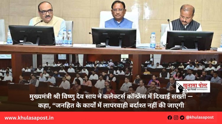 मुख्यमंत्री श्री विष्णु देव साय ने कलेक्टर्स कॉन्फ्रेंस में दिखाई सख्ती — कहा, “जनहित के कार्यों में लापरवाही बर्दाश्त नहीं की जाएगी