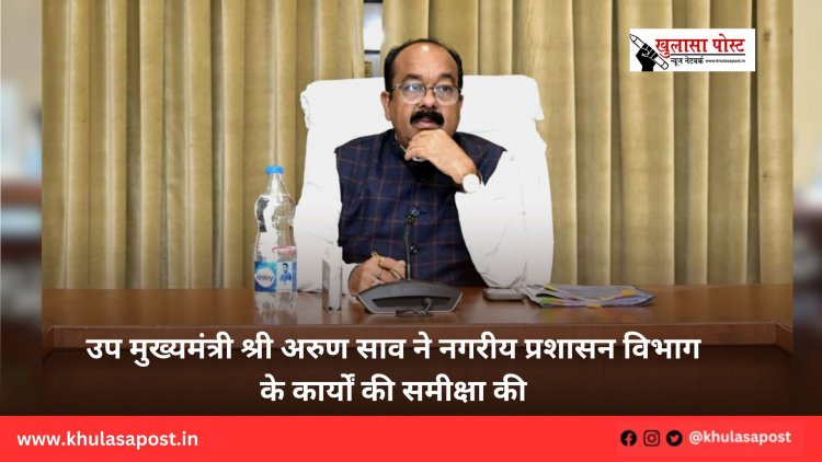 उप मुख्यमंत्री श्री अरुण साव ने नगरीय प्रशासन विभाग के कार्यों की समीक्षा की