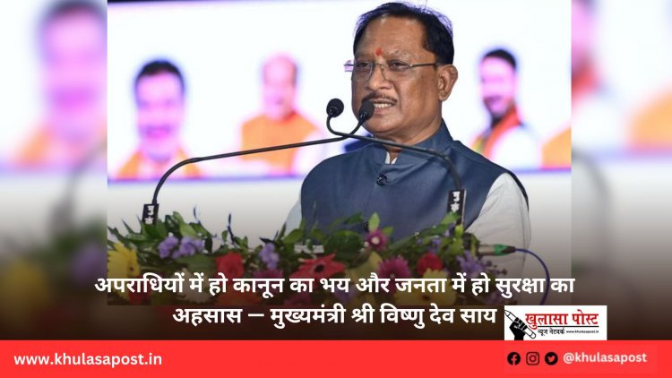 अपराधियों में हो कानून का भय और जनता में हो सुरक्षा का अहसास — मुख्यमंत्री श्री विष्णु देव साय