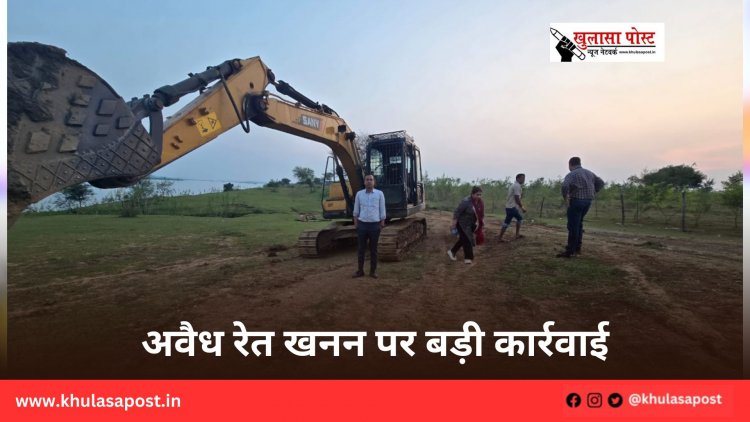 अवैध रेत खनन पर बड़ी कार्रवाई