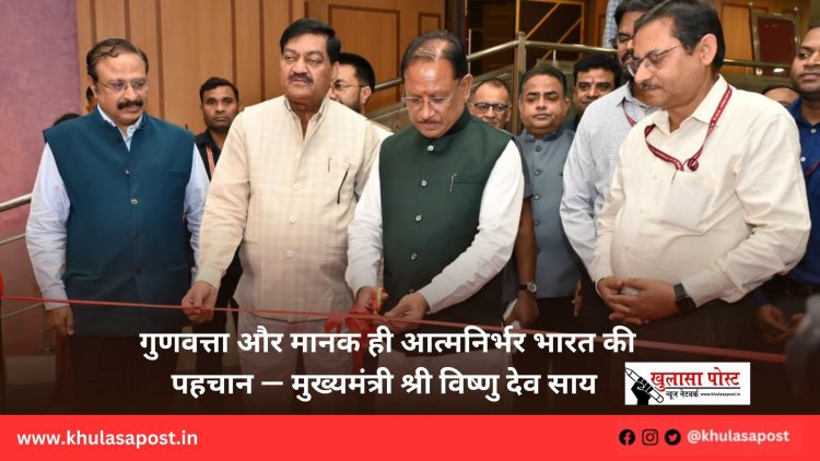 गुणवत्ता और मानक ही आत्मनिर्भर भारत की पहचान — मुख्यमंत्री श्री विष्णु देव साय