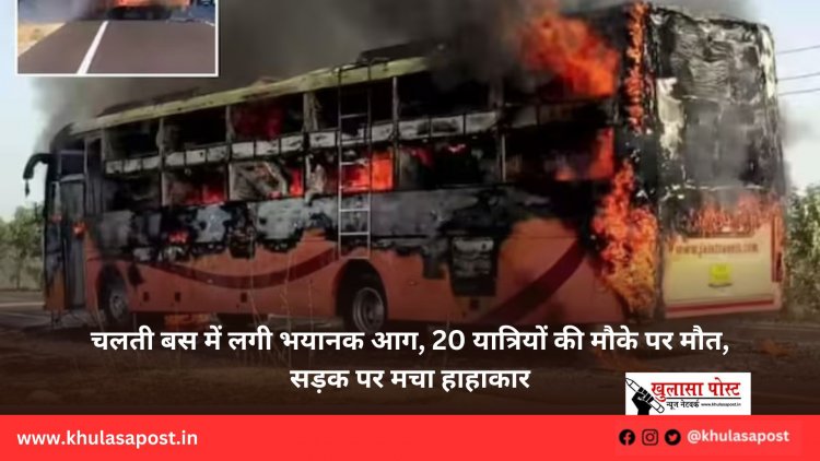 चलती बस में लगी भयानक आग, 20 यात्रियों की मौके पर मौत, सड़क पर मचा हाहाकार