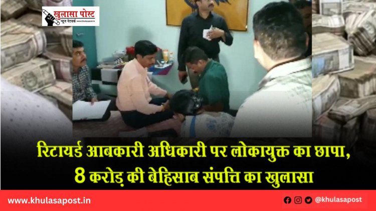 रिटायर्ड आबकारी अधिकारी पर लोकायुक्त का छापा, 8 करोड़ की बेहिसाब संपत्ति का खुलासा