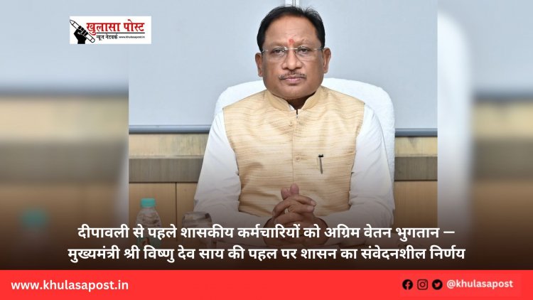 दीपावली से पहले शासकीय कर्मचारियों को अग्रिम वेतन भुगतान — मुख्यमंत्री श्री विष्णु देव साय की पहल पर शासन का संवेदनशील निर्णय