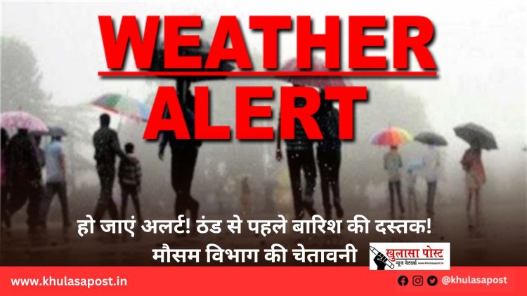 हो जाएं अलर्ट! ठंड से पहले बारिश की दस्तक! मौसम विभाग की चेतावनी
