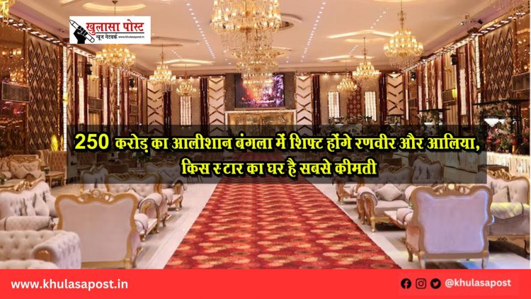 250 करोड़ का आलीशान बंगला में श‍िफ्ट होंगे रणवीर और आलिया, किस स्‍टार का घर है सबसे कीमती