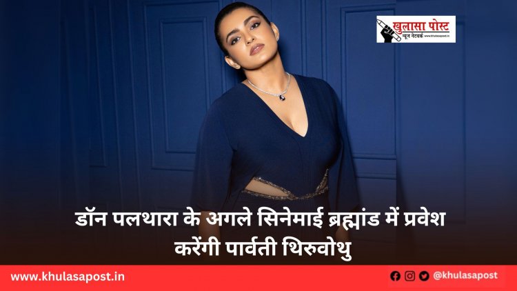 डॉन पलथारा के अगले सिनेमाई ब्रह्मांड में प्रवेश करेंगी पार्वती थिरुवोथु
