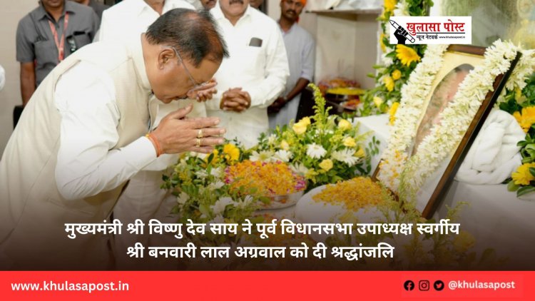 मुख्यमंत्री श्री विष्णु देव साय ने पूर्व विधानसभा उपाध्यक्ष स्वर्गीय श्री बनवारी लाल अग्रवाल को दी श्रद्धांजलि
