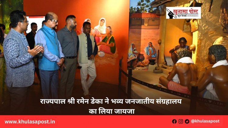 राज्यपाल श्री रमेन डेका ने भव्य जनजातीय संग्रहालय का लिया जायजा