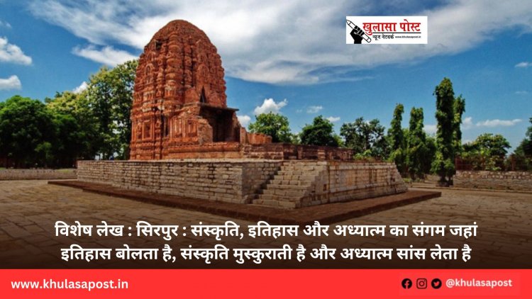 विशेष लेख : सिरपुर : संस्कृति, इतिहास और अध्यात्म का संगम जहां इतिहास बोलता है, संस्कृति मुस्कुराती है और अध्यात्म सांस लेता है