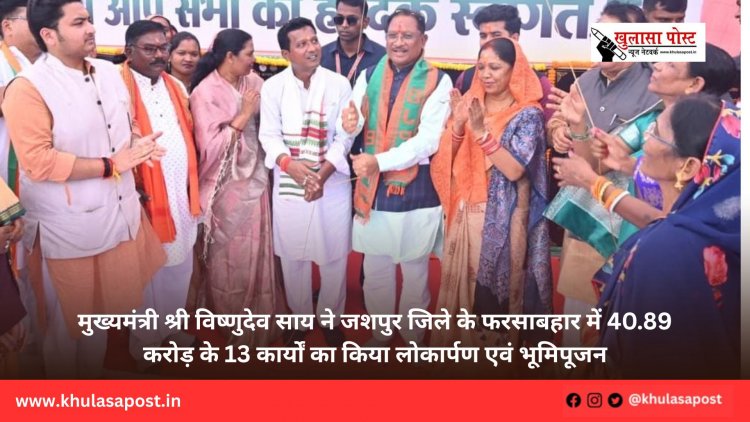मुख्यमंत्री श्री विष्णुदेव साय ने जशपुर जिले के फरसाबहार में 40.89 करोड़ के 13 कार्यों का किया लोकार्पण एवं भूमिपूजन