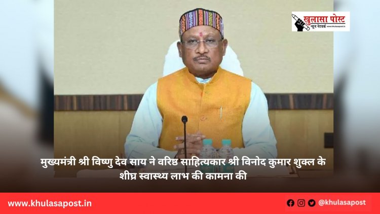 मुख्यमंत्री श्री विष्णु देव साय ने वरिष्ठ साहित्यकार श्री विनोद कुमार शुक्ल के शीघ्र स्वास्थ्य लाभ की कामना की