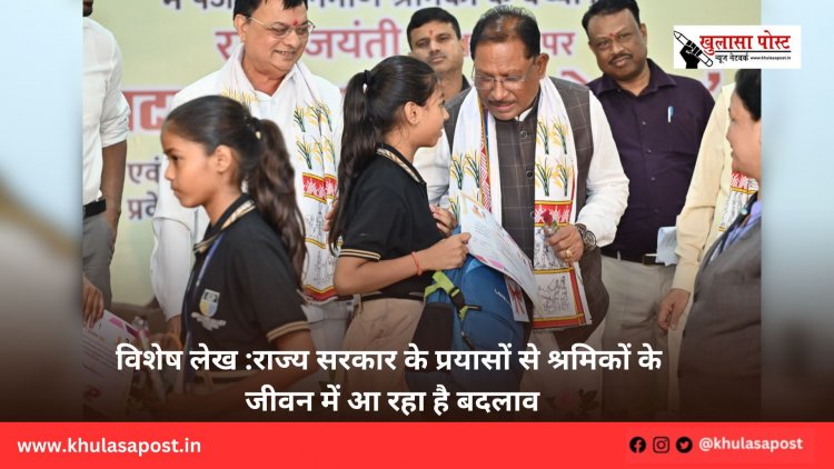 विशेष लेख :राज्य सरकार के प्रयासों से श्रमिकों के जीवन में आ रहा है बदलाव