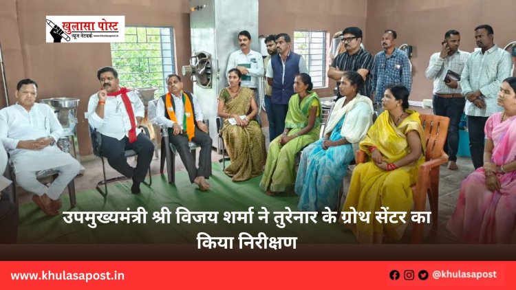 उपमुख्यमंत्री श्री विजय शर्मा ने तुरेनार के ग्रोथ सेंटर का किया निरीक्षण