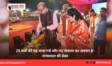 25 वर्षों की यह यात्रा गर्व और नए संकल्प का अवसर है-राज्यपाल श्री डेका
