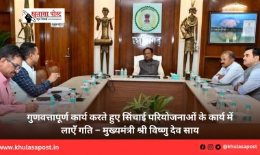 गुणवत्तापूर्ण कार्य करते हुए सिंचाई परियोजनाओं के कार्य में लाएँ गति – मुख्यमंत्री श्री विष्णु देव साय