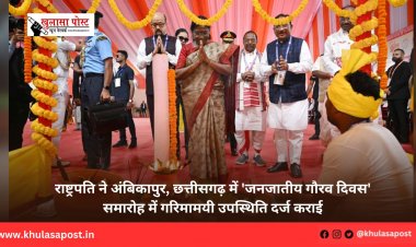 राष्ट्रपति ने अंबिकापुर, छत्तीसगढ़ में 'जनजातीय गौरव दिवस' समारोह में गरिमामयी उपस्थिति दर्ज कराई