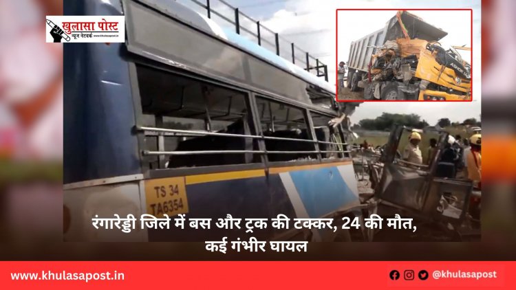 रंगारेड्डी जिले में बस और ट्रक की टक्कर, 24 की मौत, कई गंभीर घायल