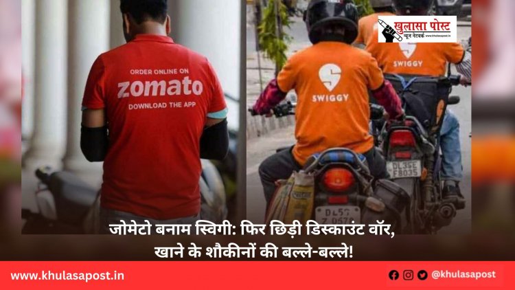 जोमेटो बनाम स्विगी: फिर छिड़ी डिस्काउंट वॉर, खाने के शौकीनों की बल्ले-बल्ले!