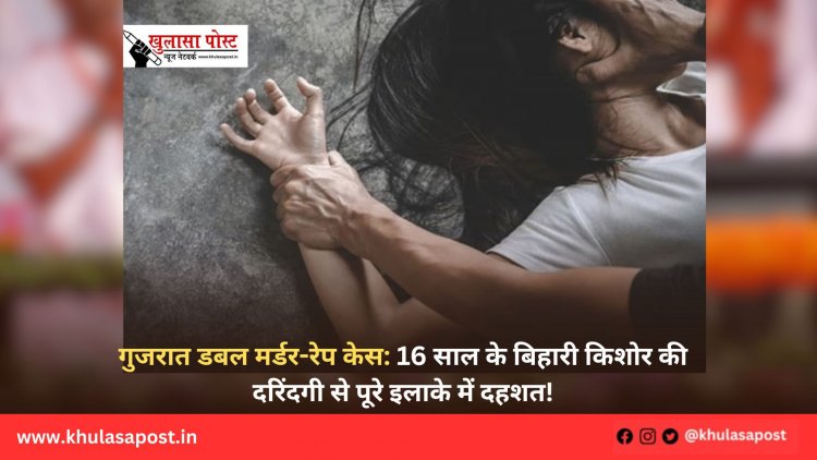 गुजरात डबल मर्डर-रेप केस: 16 साल के बिहारी किशोर की दरिंदगी से पूरे इलाके में दहशत!