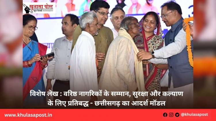 विशेष लेख : वरिष्ठ नागरिकों के सम्मान, सुरक्षा और कल्याण के लिए प्रतिबद्ध - छत्तीसगढ़ का आदर्श मॉडल