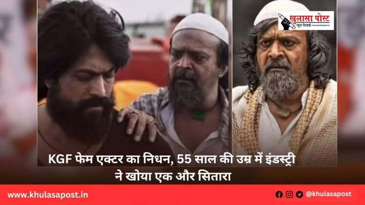 KGF फेम एक्टर का निधन, 55 साल की उम्र में इंडस्ट्री ने खोया एक और सितारा