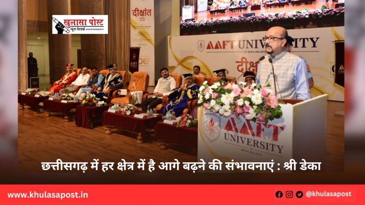 छत्तीसगढ़ में हर क्षेत्र में है आगे बढ़ने की संभावनाएं : श्री डेका