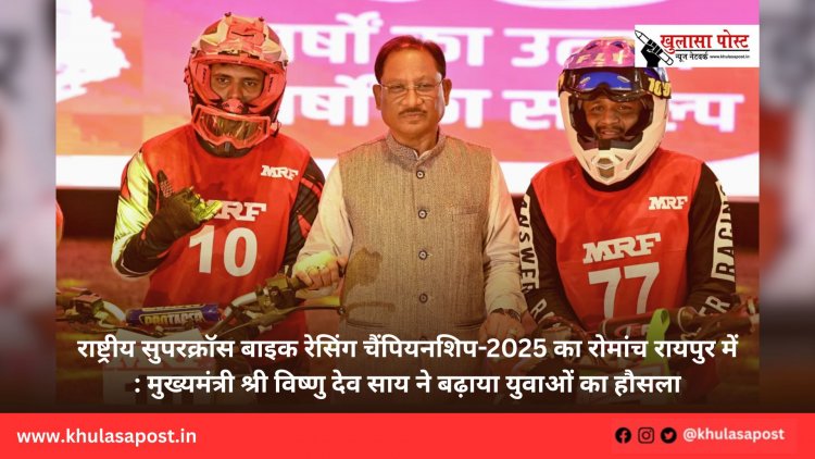 राष्ट्रीय सुपरक्रॉस बाइक रेसिंग चैंपियनशिप-2025 का रोमांच रायपुर में : मुख्यमंत्री श्री विष्णु देव साय ने बढ़ाया युवाओं का हौसला