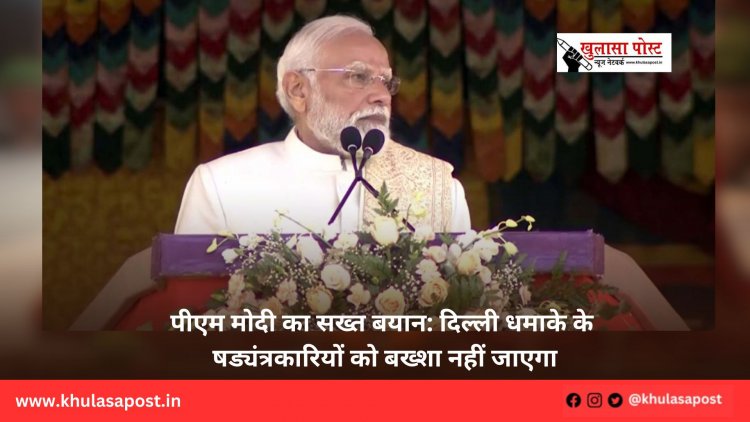पीएम मोदी का सख्त बयान: दिल्ली धमाके के षड्यंत्रकारियों को बख्शा नहीं जाएगा