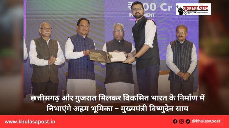 छत्तीसगढ़ और गुजरात मिलकर विकसित भारत के निर्माण में निभाएंगे अहम भूमिका – मुख्यमंत्री विष्णुदेव साय