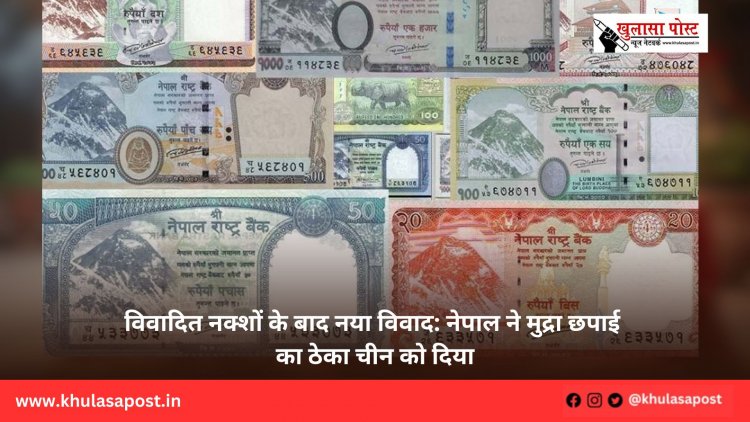 विवादित नक्शों के बाद नया विवाद: नेपाल ने मुद्रा छपाई का ठेका चीन को दिया