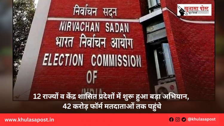 12 राज्यों व केंद्र शासित प्रदेशों में शुरू हुआ बड़ा अभियान, 42 करोड़ फॉर्म मतदाताओं तक पहुंचे