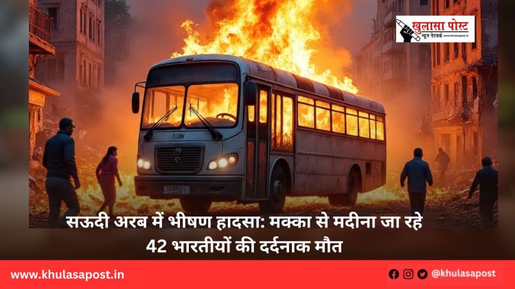सऊदी अरब में भीषण हादसा: मक्का से मदीना जा रहे 42 भारतीयों की दर्दनाक मौत