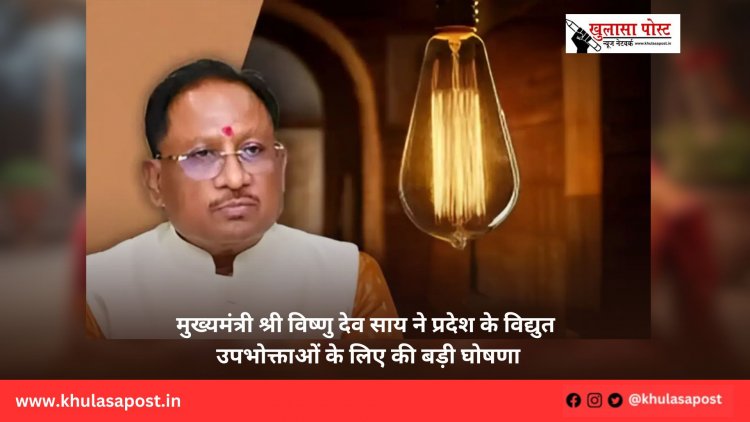 मुख्यमंत्री श्री विष्णु देव साय ने प्रदेश के विद्युत उपभोक्ताओं के लिए की बड़ी घोषणा