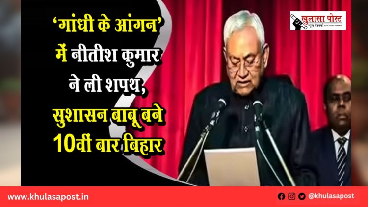 ‘गांधी के आंगन’ में नीतीश कुमार ने ली शपथ, सुशासन बाबू बने 10वीं बार बिहार के CM