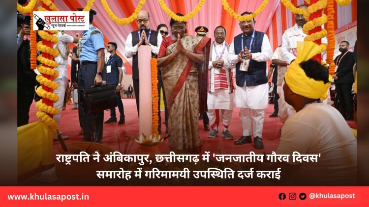 राष्ट्रपति ने अंबिकापुर, छत्तीसगढ़ में 'जनजातीय गौरव दिवस' समारोह में गरिमामयी उपस्थिति दर्ज कराई