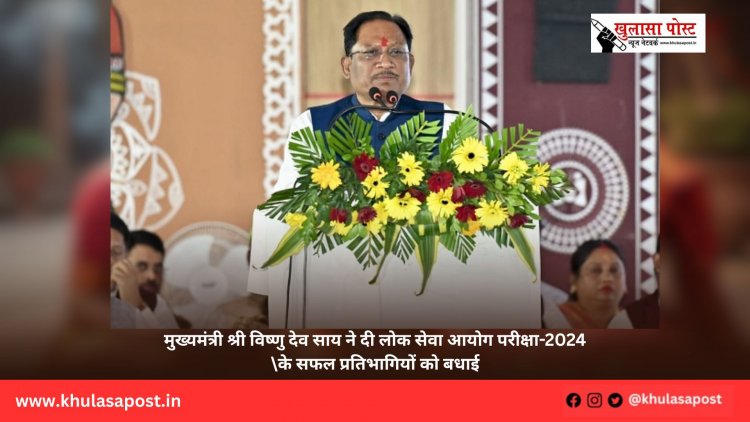 मुख्यमंत्री श्री विष्णु देव साय ने दी लोक सेवा आयोग परीक्षा-2024 के सफल प्रतिभागियों को बधाई
