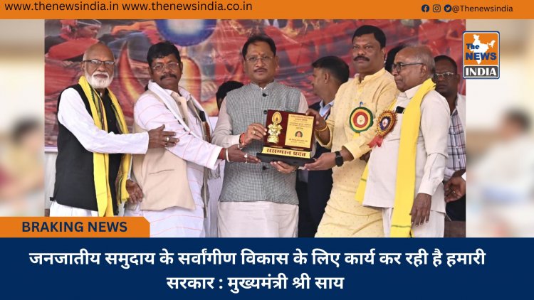 जनजातीय समुदाय के सर्वांगीण विकास के लिए कार्य कर रही है हमारी सरकार : मुख्यमंत्री श्री साय