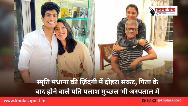 स्मृति मंधाना की ज़िंदगी में दोहरा संकट, पिता के बाद होने वाले पति पलाश मुच्छल भी अस्पताल में