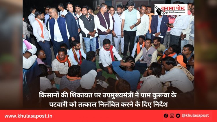 किसानों की शिकायत पर उपमुख्यमंत्री ने ग्राम कुरूवा के पटवारी को तत्काल निलंबित करने के दिए निर्देश