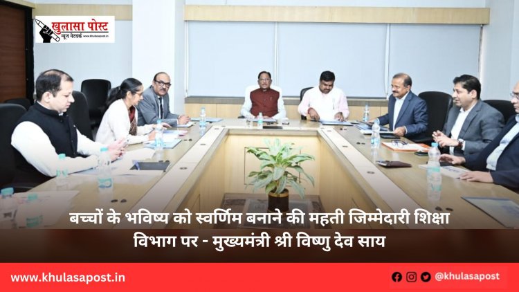 बच्चों के भविष्य को स्वर्णिम बनाने की महती जिम्मेदारी शिक्षा विभाग पर - मुख्यमंत्री श्री विष्णु देव साय