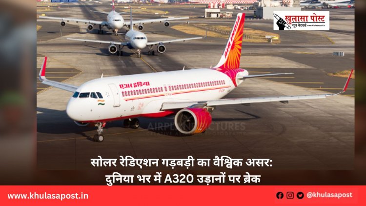 सोलर रेडिएशन गड़बड़ी का वैश्विक असर: दुनिया भर में A320 उड़ानों पर ब्रेक