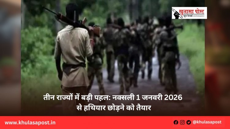 तीन राज्यों में बड़ी पहल: नक्सली 1 जनवरी 2026 से हथियार छोड़ने को तैयार