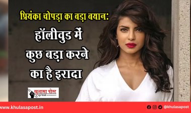प्रियंका चोपड़ा का बड़ा बयान: “हॉलीवुड में कुछ बड़ा करने का है इरादा”